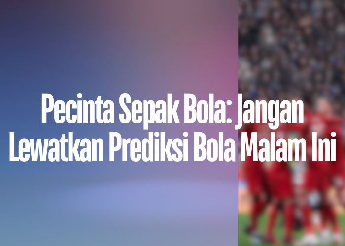 Pecinta Sepak Bola: Jangan Lewatkan Prediksi Bola Malam Ini di llinknontonpialaduniagratis.com!